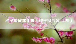 种子播放器手机（种子播放器 手机）