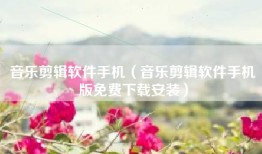 音乐剪辑软件手机（音乐剪辑软件手机版免费下载安装）