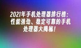 2021年手机处理器排行榜：性能强劲、稳定可靠的手机处理器大揭秘！手机处理器性能排行榜「2021年手机处理器排行榜：性能强劲、稳定可靠的手机处理器大揭秘！」